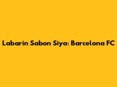 Labarin Sabon Siya: Barcelona FC