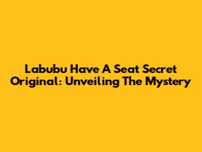 Labubu Have A Seat Secret Original: Unveiling The Mystery