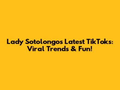 Lady Sotolongo's Latest TikToks: Viral Trends & Fun!
