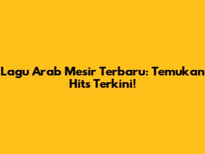 Lagu Arab Mesir Terbaru: Temukan Hits Terkini!