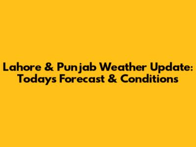 Lahore & Punjab Weather Update: Today's Forecast & Conditions
