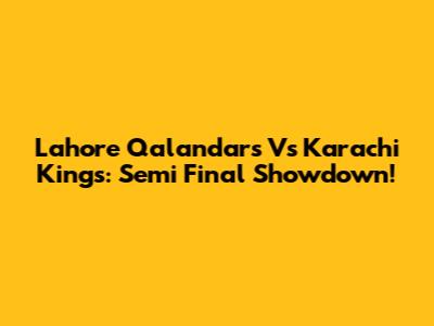 Lahore Qalandars Vs Karachi Kings: Semi Final Showdown!