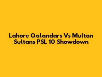 Lahore Qalandars Vs Multan Sultans PSL 10 Showdown