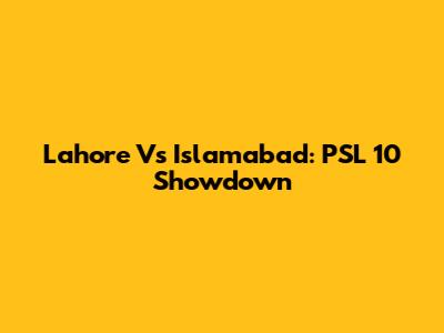 Lahore Vs Islamabad: PSL 10 Showdown