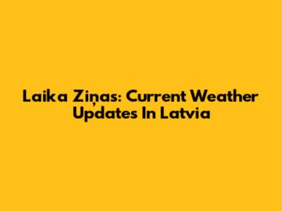 Laika Ziņas: Current Weather Updates In Latvia
