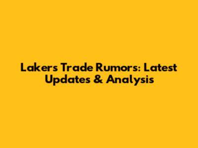 Lakers Trade Rumors: Latest Updates & Analysis