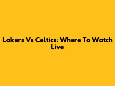 Lakers Vs Celtics: Where To Watch Live