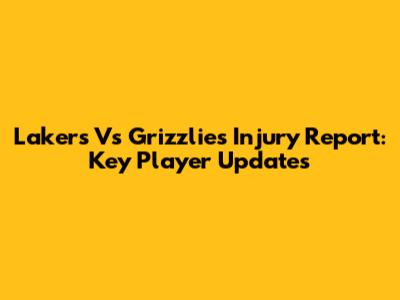Lakers Vs Grizzlies Injury Report: Key Player Updates