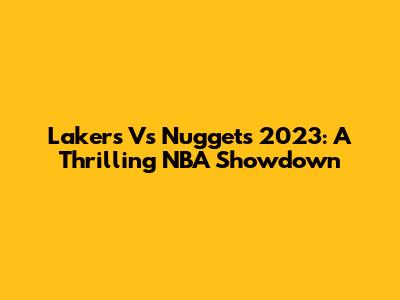 Lakers Vs Nuggets 2023: A Thrilling NBA Showdown