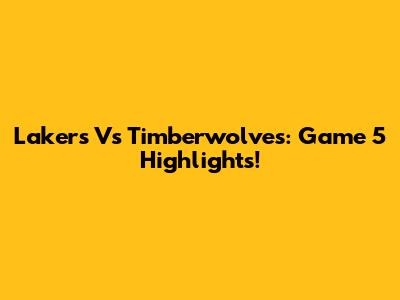 Lakers Vs Timberwolves: Game 5 Highlights!