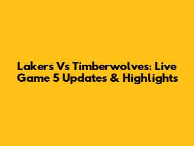 Lakers Vs Timberwolves: Live Game 5 Updates & Highlights