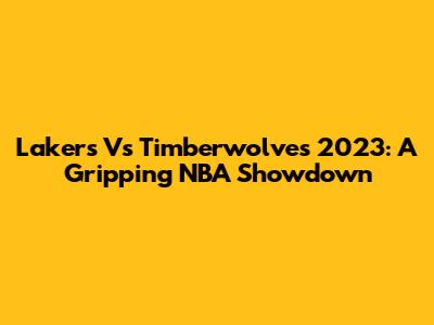 Lakers Vs Timberwolves 2023: A Gripping NBA Showdown