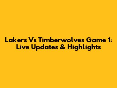 Lakers Vs Timberwolves Game 1: Live Updates & Highlights