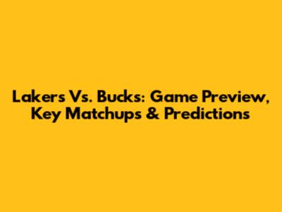 Lakers Vs. Bucks: Game Preview, Key Matchups & Predictions