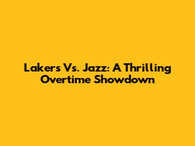 Lakers Vs. Jazz: A Thrilling Overtime Showdown