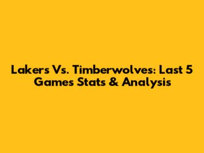 Lakers Vs. Timberwolves: Last 5 Games Stats & Analysis