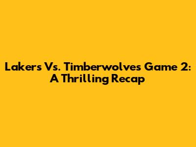 Lakers Vs. Timberwolves Game 2: A Thrilling Recap