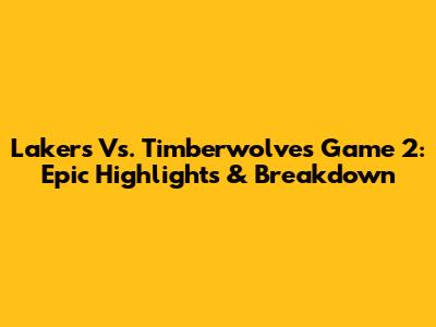 Lakers Vs. Timberwolves Game 2: Epic Highlights & Breakdown