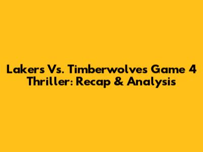 Lakers Vs. Timberwolves Game 4 Thriller: Recap & Analysis