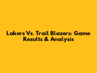 Lakers Vs. Trail Blazers: Game Results & Analysis