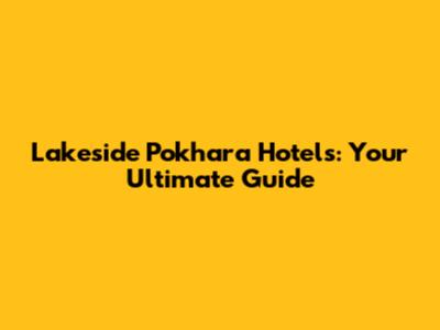 Lakeside Pokhara Hotels: Your Ultimate Guide