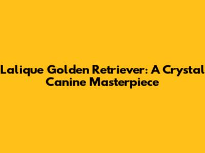 Lalique Golden Retriever: A Crystal Canine Masterpiece