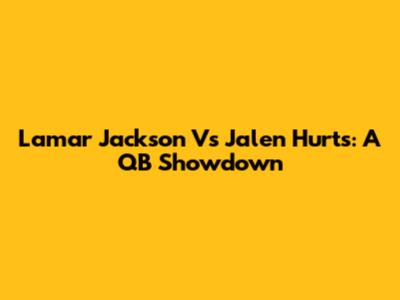 Lamar Jackson Vs Jalen Hurts: A QB Showdown