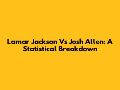 Lamar Jackson Vs Josh Allen: A Statistical Breakdown