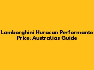 Lamborghini Huracan Performante Price: Australia's Guide