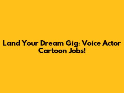 Land Your Dream Gig: Voice Actor Cartoon Jobs!