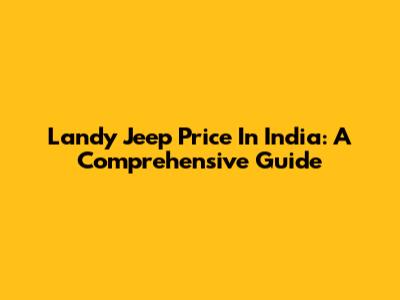 Landy Jeep Price In India: A Comprehensive Guide