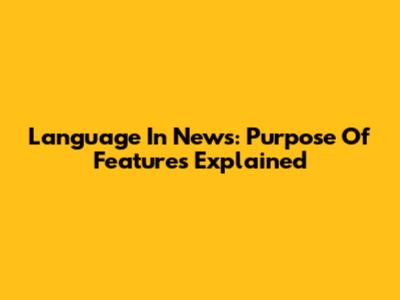 Language In News: Purpose Of Features Explained