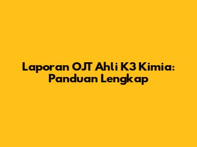 Laporan OJT Ahli K3 Kimia: Panduan Lengkap