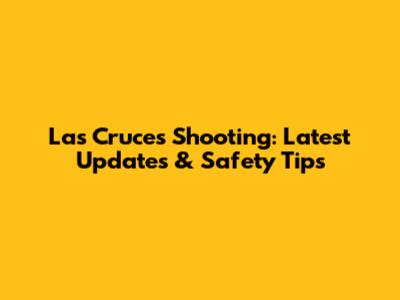 Las Cruces Shooting: Latest Updates & Safety Tips
