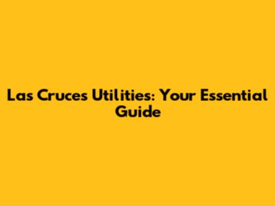 Las Cruces Utilities: Your Essential Guide