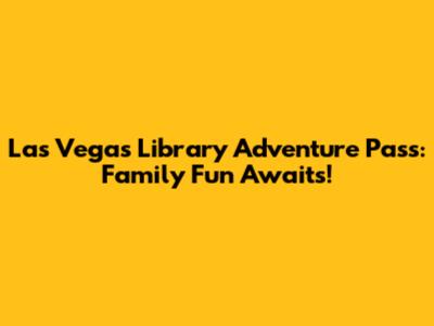 Las Vegas Library Adventure Pass: Family Fun Awaits!