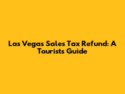 Las Vegas Sales Tax Refund: A Tourist's Guide