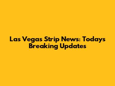 Las Vegas Strip News: Today's Breaking Updates