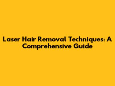 Laser Hair Removal Techniques: A Comprehensive Guide