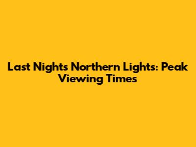 Last Night's Northern Lights: Peak Viewing Times