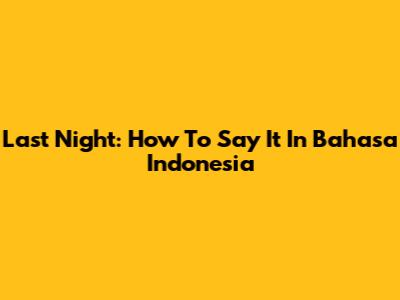 Last Night: How To Say It In Bahasa Indonesia