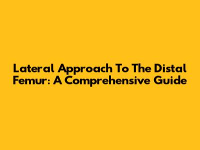 Lateral Approach To The Distal Femur: A Comprehensive Guide