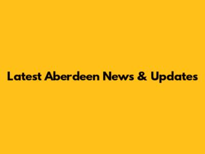 Latest Aberdeen News & Updates