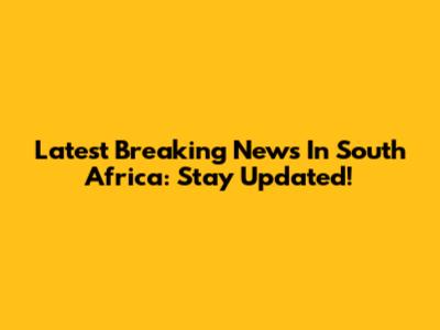 Latest Breaking News In South Africa: Stay Updated!