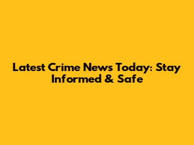 Latest Crime News Today: Stay Informed & Safe