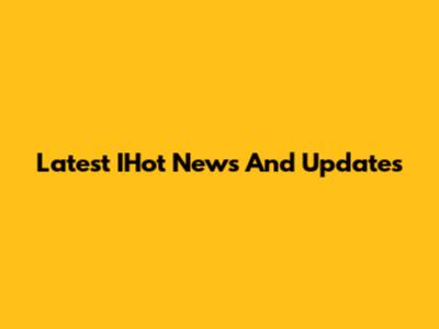 Latest IHot News And Updates