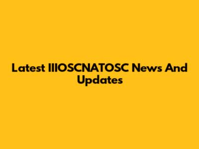 Latest IIIOSCNATOSC News And Updates