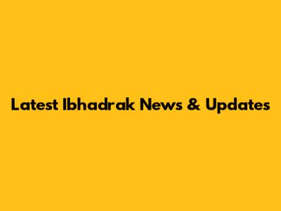 Latest Ibhadrak News & Updates