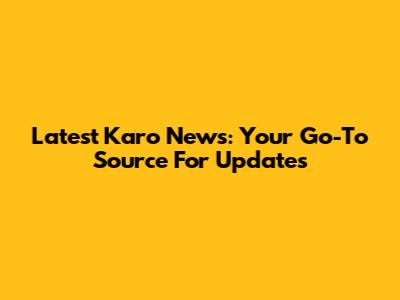 Latest Karo News: Your Go-To Source For Updates