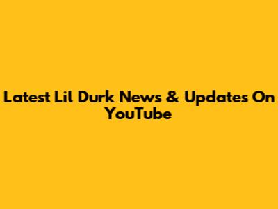 Latest Lil Durk News & Updates On YouTube